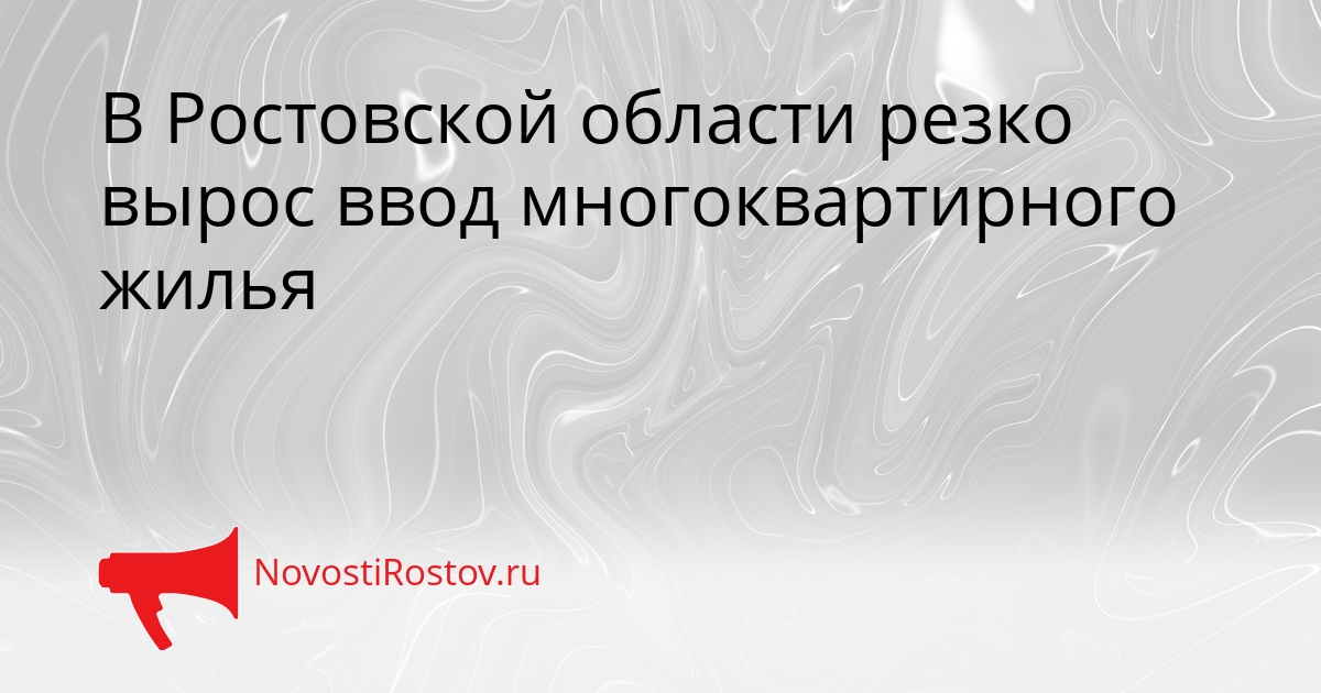 В Ростовской области резко вырос ввод многоквартирного жилья В Ростовской области резко вырос ввод многоквартирного жилья - NovostiRostov, 19.08.2026