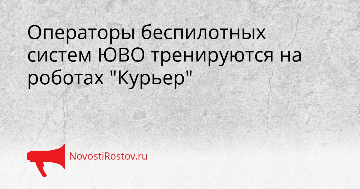 Операторы беспилотных систем ЮВО тренируются на роботах "Курьер" Операторы беспилотных систем ЮВО тренируются на роботах "Курьер" - NovostiRostov, 24.08.2026