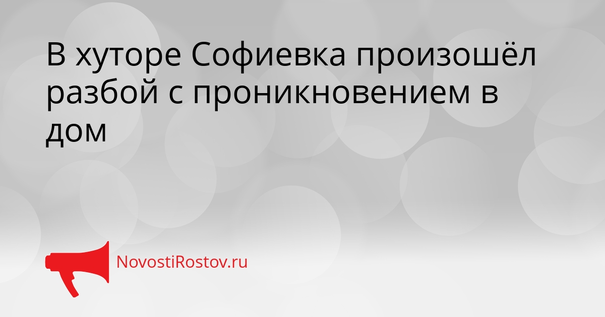 В хуторе Софиевка произошёл разбой с проникновением в дом - NovostiRostov, 25.08.2026