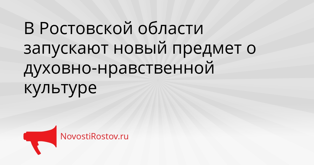 В Ростовской области запускают новый предмет о духовно-нравственной культуре - NovostiRostov, 26.08.2026