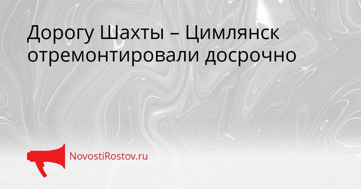 Дорогу Шахты – Цимлянск отремонтировали досрочно Дорогу Шахты – Цимлянск отремонтировали досрочно - NovostiRostov, 28.08.2026