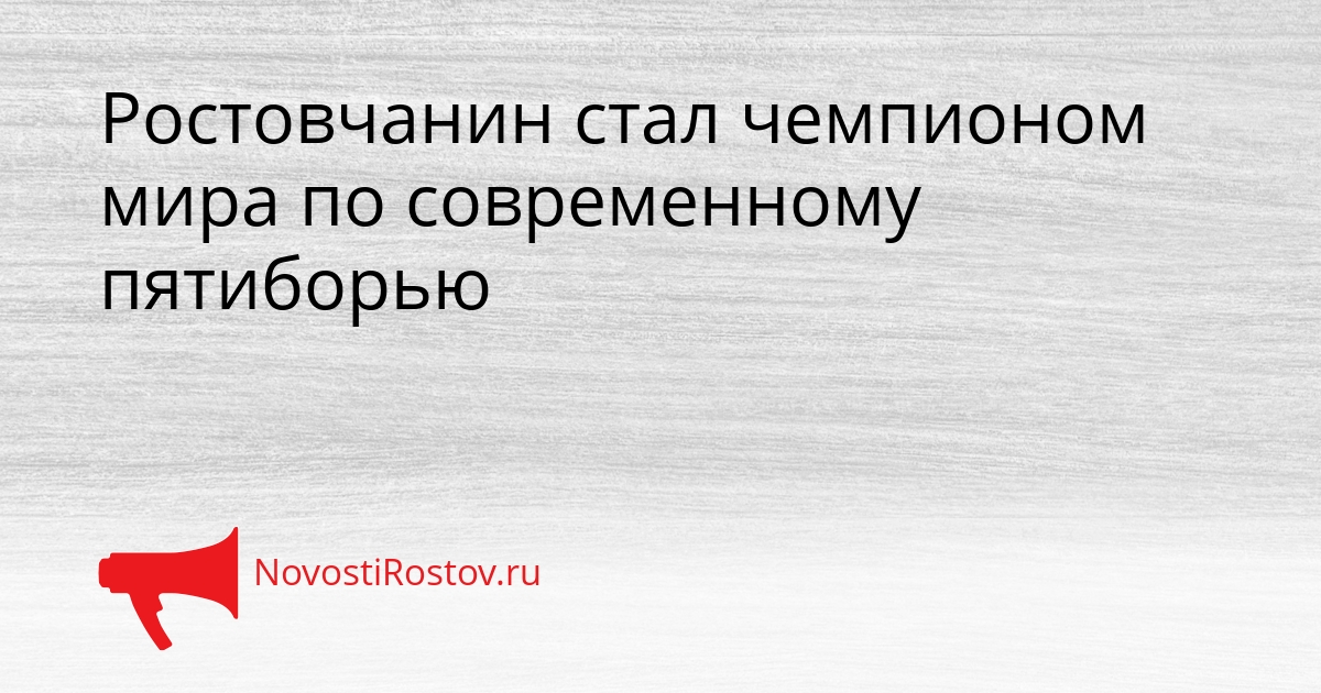 Ростовчанин стал чемпионом мира по современному пятиборью - NovostiRostov, 31.08.2026