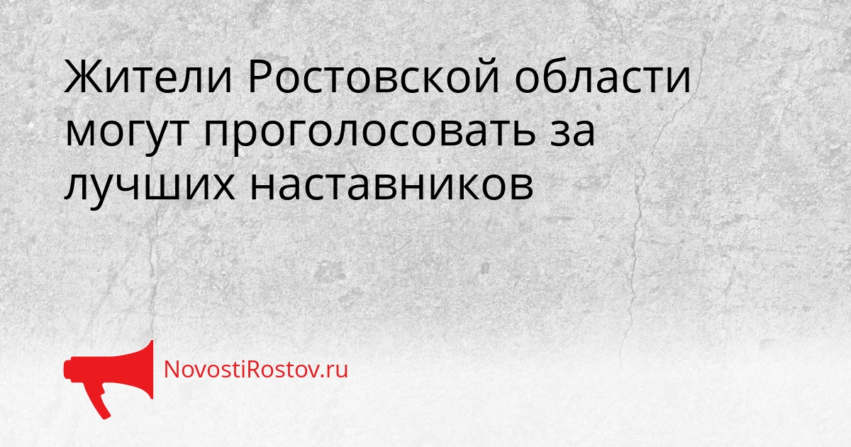 Жители Ростовской области могут проголосовать за лучших наставников - NovostiRostov, 15.09.2026