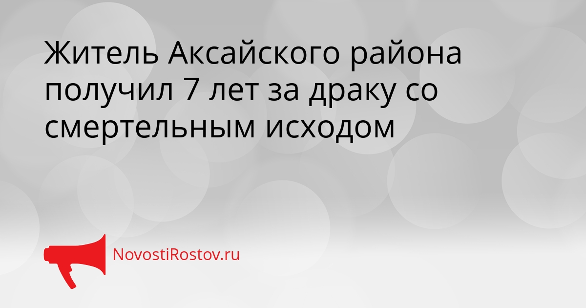 Житель Аксайского района получил 7 лет за драку со смертельным исходом - NovostiRostov, 21.09.2026