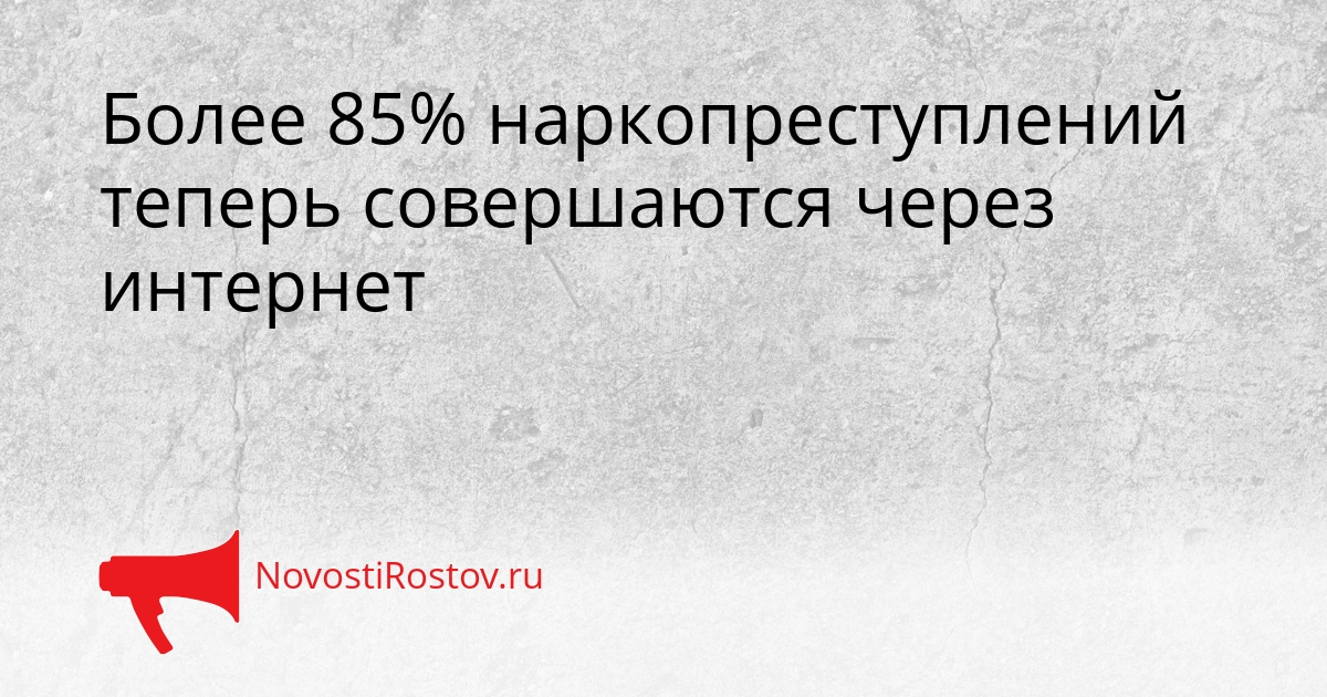 Более 85% наркопреступлений теперь совершаются через интернет - NovostiRostov, 23.09.2026