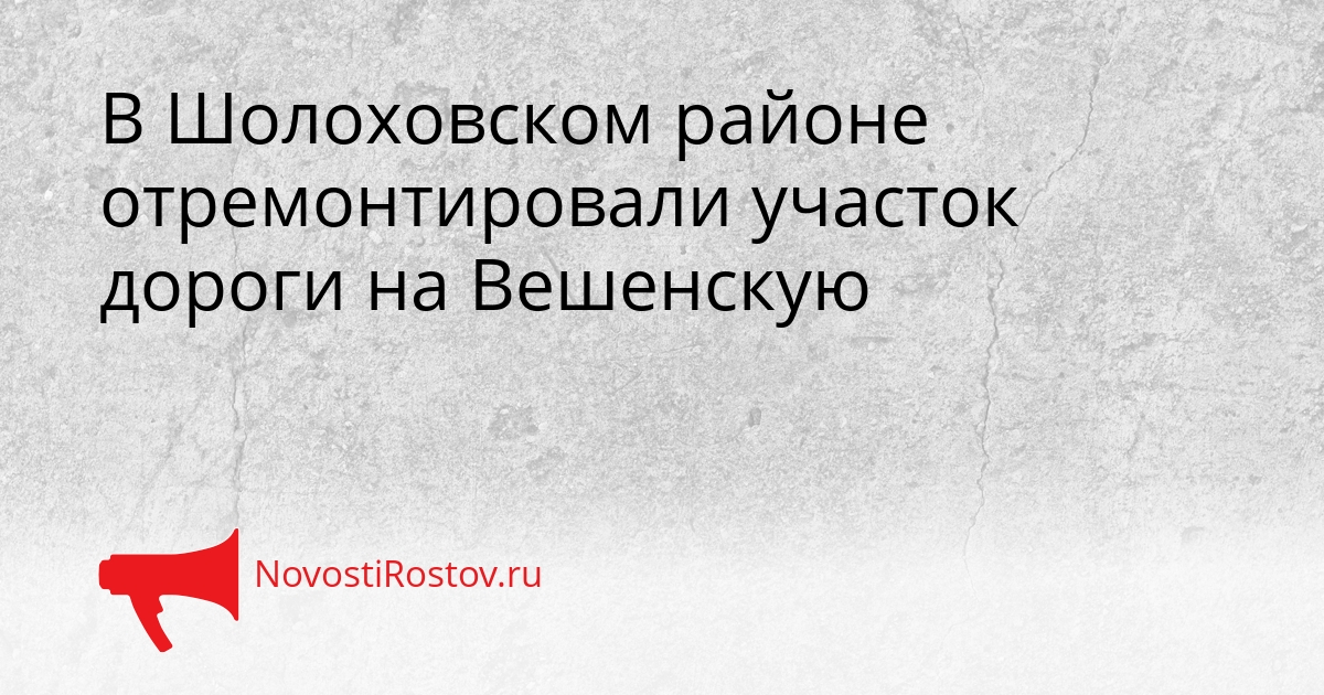 В Шолоховском районе отремонтировали участок дороги на Вешенскую В Шолоховском районе отремонтировали участок дороги на Вешенскую - NovostiRostov, 25.09.2026
