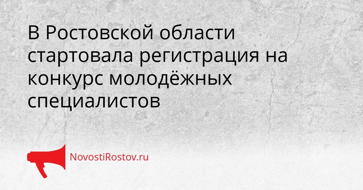 В Ростовской области стартовала регистрация на конкурс молодёжных специалистов - NovostiRostov, 28.09.2026